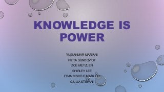 KNOWLEDGE IS
POWER
YUSIANMAR MARIANI
PIETA SUNDQVIST
ZOE METZLER
SHIRLEY LEE
FRANCISCO CARVALHO
GIULIA STEFANI
 