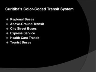 Curitiba's Color-Coded Transit System
 Regional Buses
 Above-Ground Transit
 City Street Buses
 Express Service
 Health Care Transit
 Tourist Buses
 