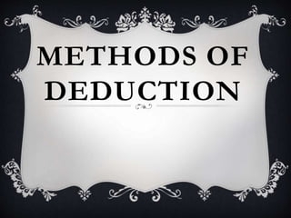 METHODS OF
DEDUCTION
 