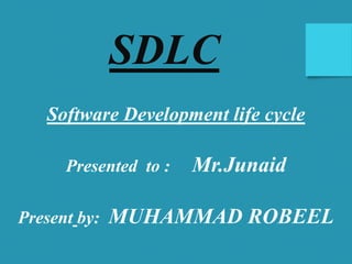 SDLC
Software Development life cycle
Presented to : Mr.Junaid
Present by: MUHAMMAD ROBEEL
 