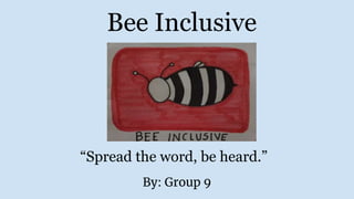 Bee Inclusive
By: Group 9
“Spread the word, be heard.”
 