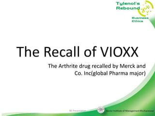 The Recall of VIOXX
The Arthrite drug recalled by Merck and
Co. Inc(global Pharma major)

BE Presentation

21

 