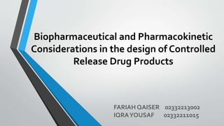Biopharmaceutical and Pharmacokinetic
Considerations in the design of Controlled
Release Drug Products
FARIAH QAISER 02332213002
IQRAYOUSAF 02332211015
 
