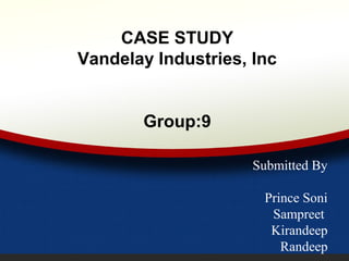 CASE STUDY
Vandelay Industries, Inc
Group:9
Submitted By
Prince Soni
Sampreet
Kirandeep
Randeep
 