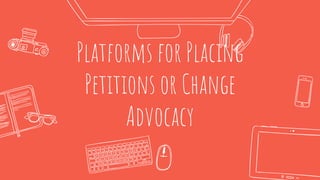 Platforms for Placing
Petitions or Change
Advocacy
17
 