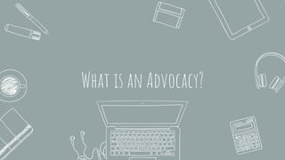 What is an Advocacy?
3
 