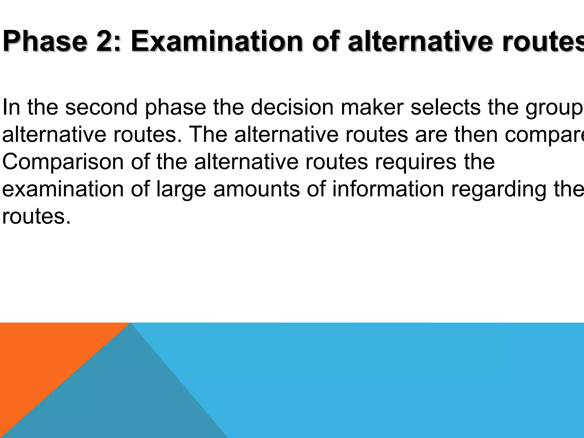Phase 2: Examination of alternative routes 
In the second phase the decision maker selects the group alternative routes. The alternative routes are then compared 
Comparison of the alternative routes requires the 
examination of large amounts of information regarding the 
routes. 
 