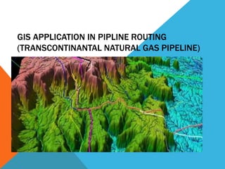 GIS APPLICATION IN PIPLINE ROUTING 
(TRANSCONTINANTAL NATURAL GAS PIPELINE) 
 