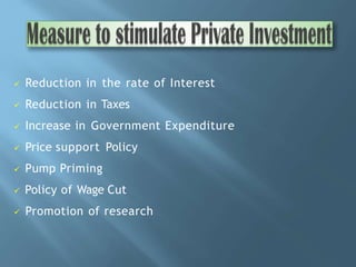  Reduction in the rate of Interest
 Reduction in Taxes
 Increase in Government Expenditure
 Price support Policy
 Pump Priming
 Policy of Wage Cut
 Promotion of research
 