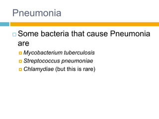 Pneumonia

   Some bacteria that cause Pneumonia
    are
     Mycobacterium  tuberculosis
     Streptococcus pneumoniae

     Chlamydiae (but this is rare)
 