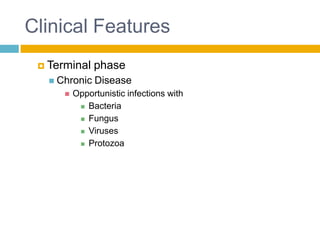 Clinical Features
  Terminal    phase
    Chronic   Disease
         Opportunistic infections with
            Bacteria

            Fungus

            Viruses

            Protozoa
 