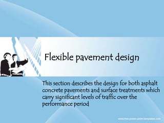 Flexible pavement design
This section describes the design for both asphalt
concrete pavements and surface treatments which
carry significant levels of traffic over the
performance period
 