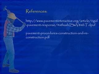References:
http://www.pavementinteractive.org/article/rigid
-pavement-response/#sthash.ISwV8mbT.dpuf
pavement-procedures-construction-and-re-
construction.pdf
 