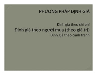 Định giá theochiphí
                      Đị h iá h      hi hí
Định giá theongườimua(theogiátrị)
                  Định giá theocạnh tranh
 
