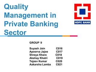 Quality
Management in
Private Banking
Sector
GROUP 9
Suyash Jain C016
Apoorva Jajoo C017
Shreya Khare C018
Akshay Khatri C019
Tejasv Kumar C020
Aakarsha Lamba C021
 