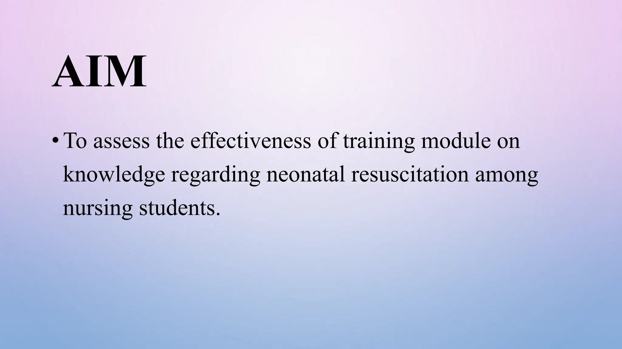 AIM
• To assess the effectiveness of training module on
knowledge regarding neonatal resuscitation among
nursing students.
 