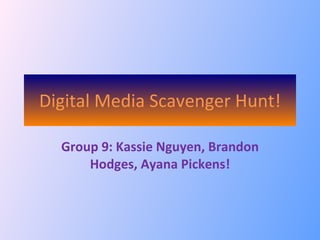 Digital Media Scavenger Hunt! Group 9: Kassie Nguyen, Brandon Hodges, Ayana Pickens! 