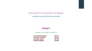 Group 9
Soumyajit Sengupta 12P171
Aneesha Chandra 12P186
Arunabh Thakur 12P190
Karthik Kollipalli 12P204
Mergers & Acquisitions, Section B
A POSSIBLE SUCCESS STORY IN THE MAKING
Microsoft‟s Acquisition of Skype
 