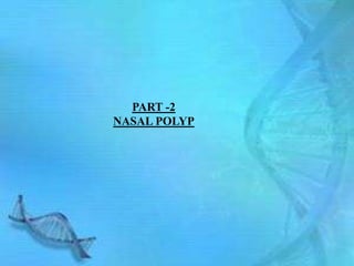 PART -2
NASAL POLYP
 