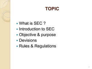 TOPIC


 What is SEC ?
 Introduction to SEC
 Objective & purpose
 Devisions
 Rules & Regulations




                        4
 