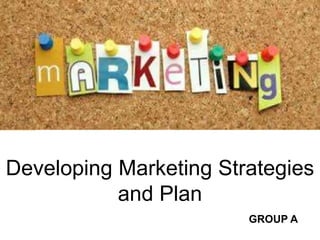 Developing Marketing Strategies
and Plan
GROUP A
 