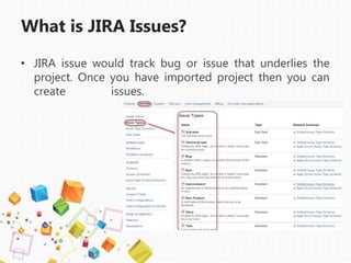 What is JIRA Issues?
• JIRA issue would track bug or issue that underlies the
project. Once you have imported project then you can
create issues.
 