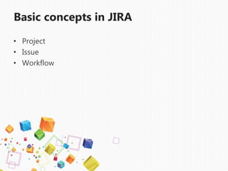 Basic concepts in JIRA
• Project
• Issue
• Workflow
 