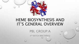 HEME BIOSYNTHESIS AND
IT’S GENERAL OVERVIEW
PBL GROUP:A
4TH BATCH BMCTH (KU)
 
