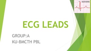 ECG LEADS
GROUP:A
KU-BMCTH PBL
 