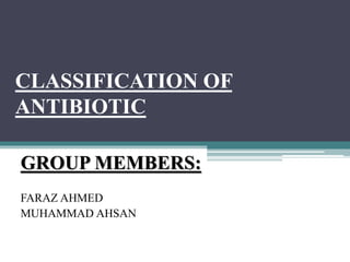 CLASSIFICATION OF
ANTIBIOTIC
GROUP MEMBERS:
FARAZ AHMED
MUHAMMAD AHSAN
 