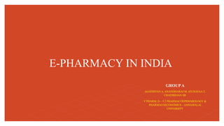 E-PHARMACY IN INDIA
GROUPA
AGATHIYAN A, ANANDHARAJ M, ATCHAYAA T,
CHATHREIAN SR
V PHARM. D – 5.2 PHARMACOEPIDEMIOLOGY &
PHARMACOECONOMICS – ANNAMALAI
UNIVERSITY
 