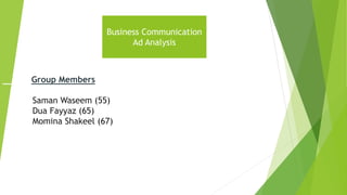 Business Communication
Ad Analysis
Group Members
Saman Waseem (55)
Dua Fayyaz (65)
Momina Shakeel (67)
 