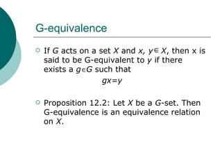 G-equivalence If  G  acts on a set  X  and  x, y   X , then x is said to be G-equivalent to  y  if there exists a  g   G  such that gx=y Proposition 12.2: Let  X  be a  G -set. Then G-equivalence is an equivalence relation on  X . 