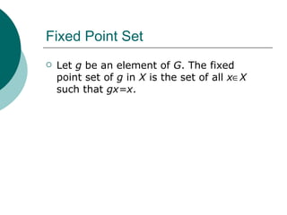 Fixed Point Set Let  g  be an element of  G . The fixed point set of  g  in  X  is the set of all  x   X  such that  gx=x . 