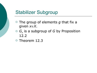 Stabilizer Subgroup The group of elements  g  that fix a given  x   X . G x  is a subgroup of  G  by Proposition 12.2 Theorem 12.3 
