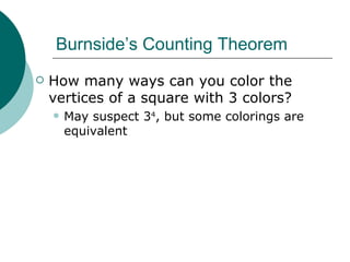 Burnside’s Counting Theorem How many ways can you color the vertices of a square with 3 colors? May suspect 3 4 , but some colorings are equivalent 