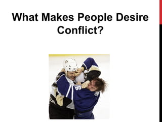 What Makes People Desire
Conflict?
 