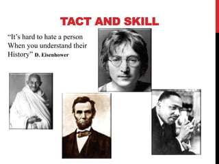 TACT AND SKILL
“It’s hard to hate a person
When you understand their
History” D. Eisenhower
 
