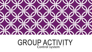 GROUP ACTIVITY
Control system
 