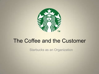 The Coffee and the Customer
      Starbucks as an Organization
 