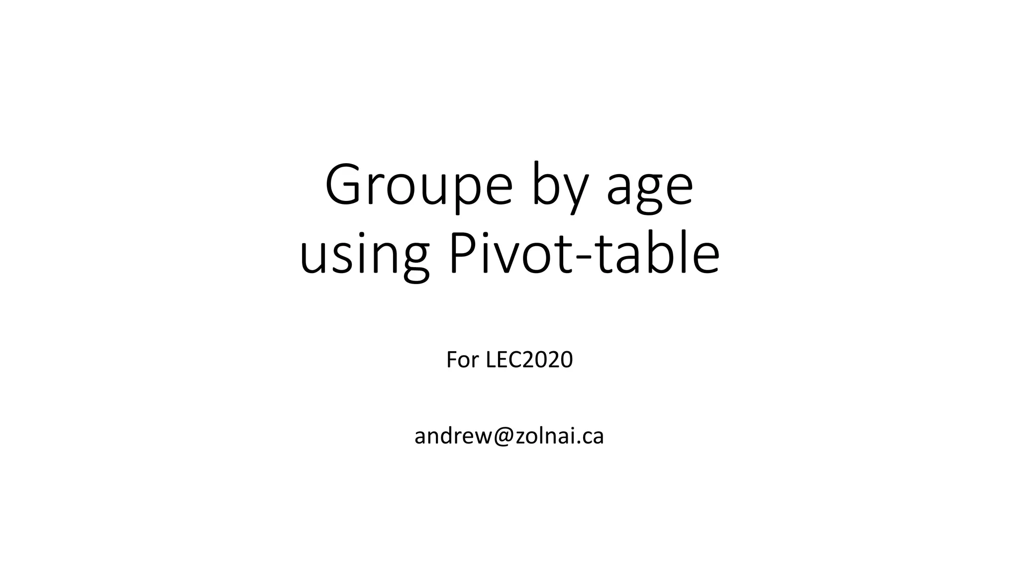Groupe by age
using Pivot-table
For LEC2020
andrew@zolnai.ca