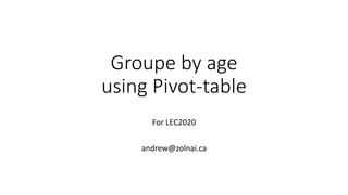 Groupe by age
using Pivot-table
For LEC2020
andrew@zolnai.ca
 