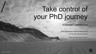 Take control of
your PhD journey
UKSG, Harrogate, April 10-12 2017
A librarian’s perspective
Helene N. Andreassen, PhD & Lene Østvand, PhD
UiT The Arctic University of Norway
 