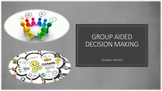 GROUP AIDED
DECISION MAKING
Touqeer Ahmed
 