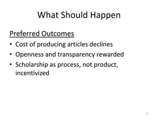 What Should Happen
Preferred Outcomes
• Cost of producing articles declines
• Openness and transparency rewarded
• Scholar...