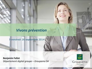 vendredi 26 septembre 2014
1
Vivons prévention
Benjamin Fallot
Département digital groupe – Groupama SA
 