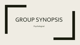 GROUP SYNOPSIS
Psychological
 