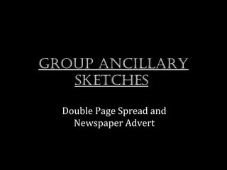 Group ancillary
   sketches

  Double Page Spread and
    Newspaper Advert
 
