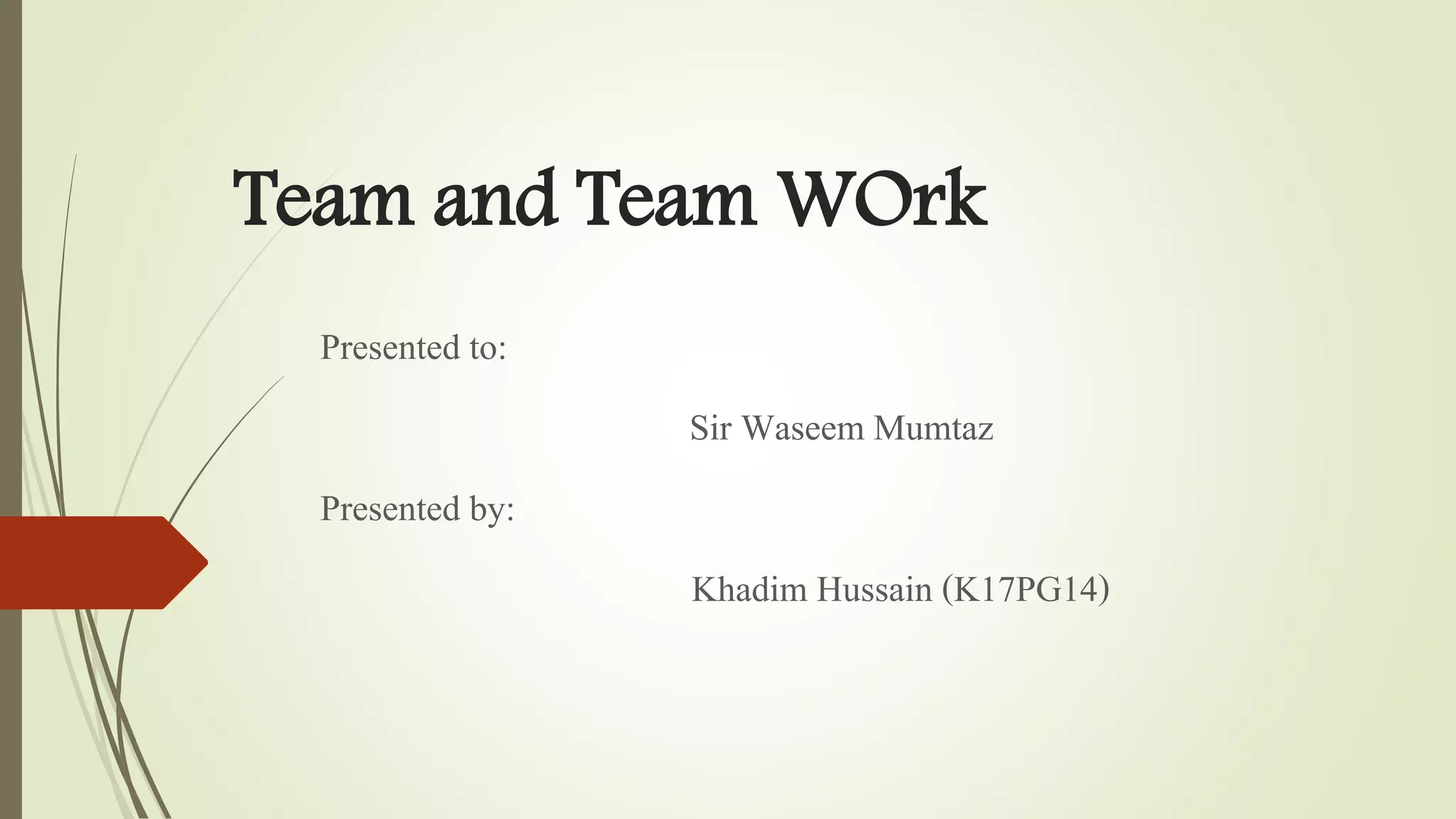 Team and Team WOrk
Presented to:
Sir Waseem Mumtaz
Presented by:
Khadim Hussain (K17PG14)
 