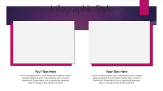 Infographic Style
You can simply impress your audience and add a unique
zing and appeal to your Presentations. Get a modern
PowerPoint Presentation that is beautifully designed.
Easy to change colors, photos and Text.
Your Text Here
You can simply impress your audience and add a unique
zing and appeal to your Presentations. Get a modern
PowerPoint Presentation that is beautifully designed.
Easy to change colors, photos and Text.
Your Text Here
 